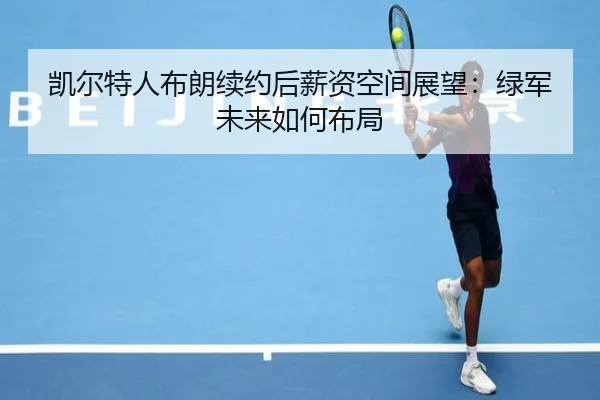 凯尔特人布朗续约后薪资空间展望：绿军未来如何布局