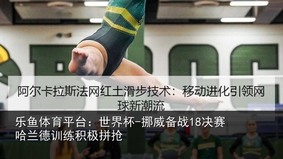乐鱼体育平台：世界杯-挪威备战18决赛哈兰德训练积极拼抢