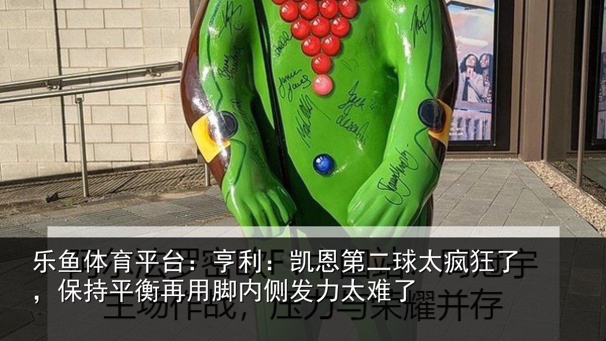 乐鱼体育平台：亨利相关情况了保相关情况发力太难了