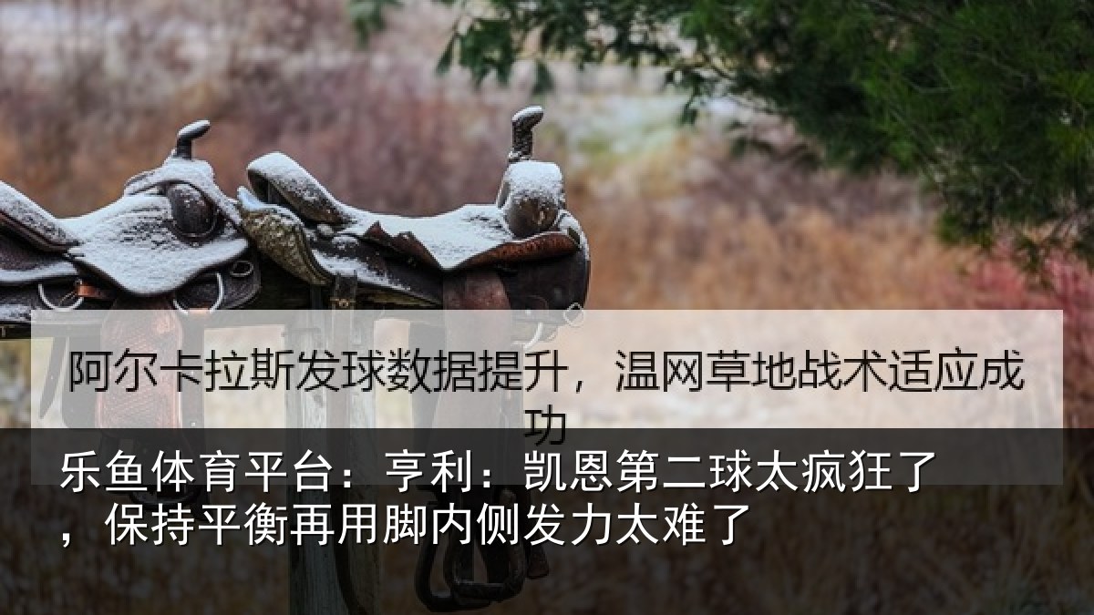 乐鱼体育平台：亨利：凯恩第二球太疯狂了，保持平衡再用脚内侧发力太难了