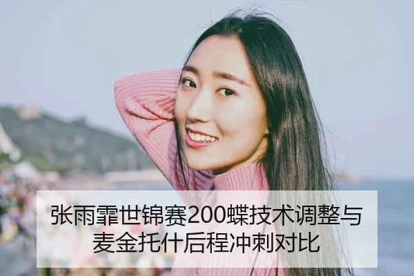 张雨霏世锦赛200蝶技术调整与麦金托什后程冲刺对比