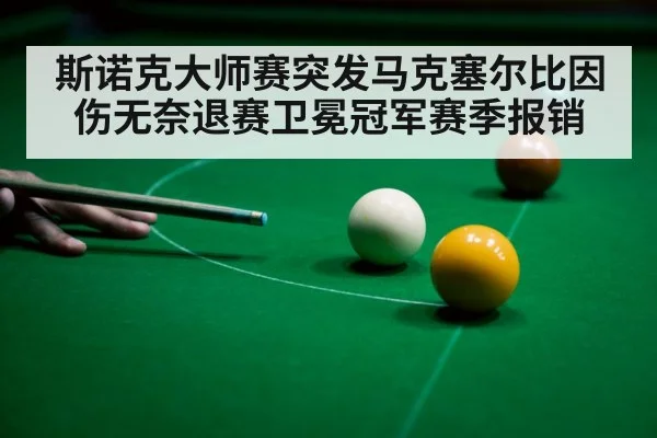 斯诺克大师赛突发马克塞尔比因伤无奈退赛卫冕冠军赛季报销